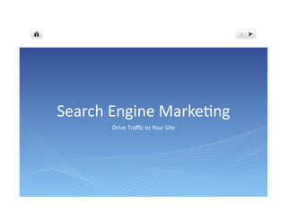 Search Engine Marketing
       Drive Traffic to Your Site
 