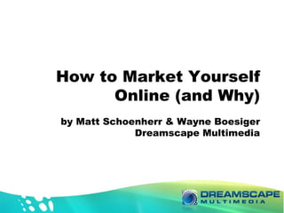 How to Market Yourself Online (and Why) by Matt Schoenherr & Wayne Boesiger Dreamscape Multimedia 