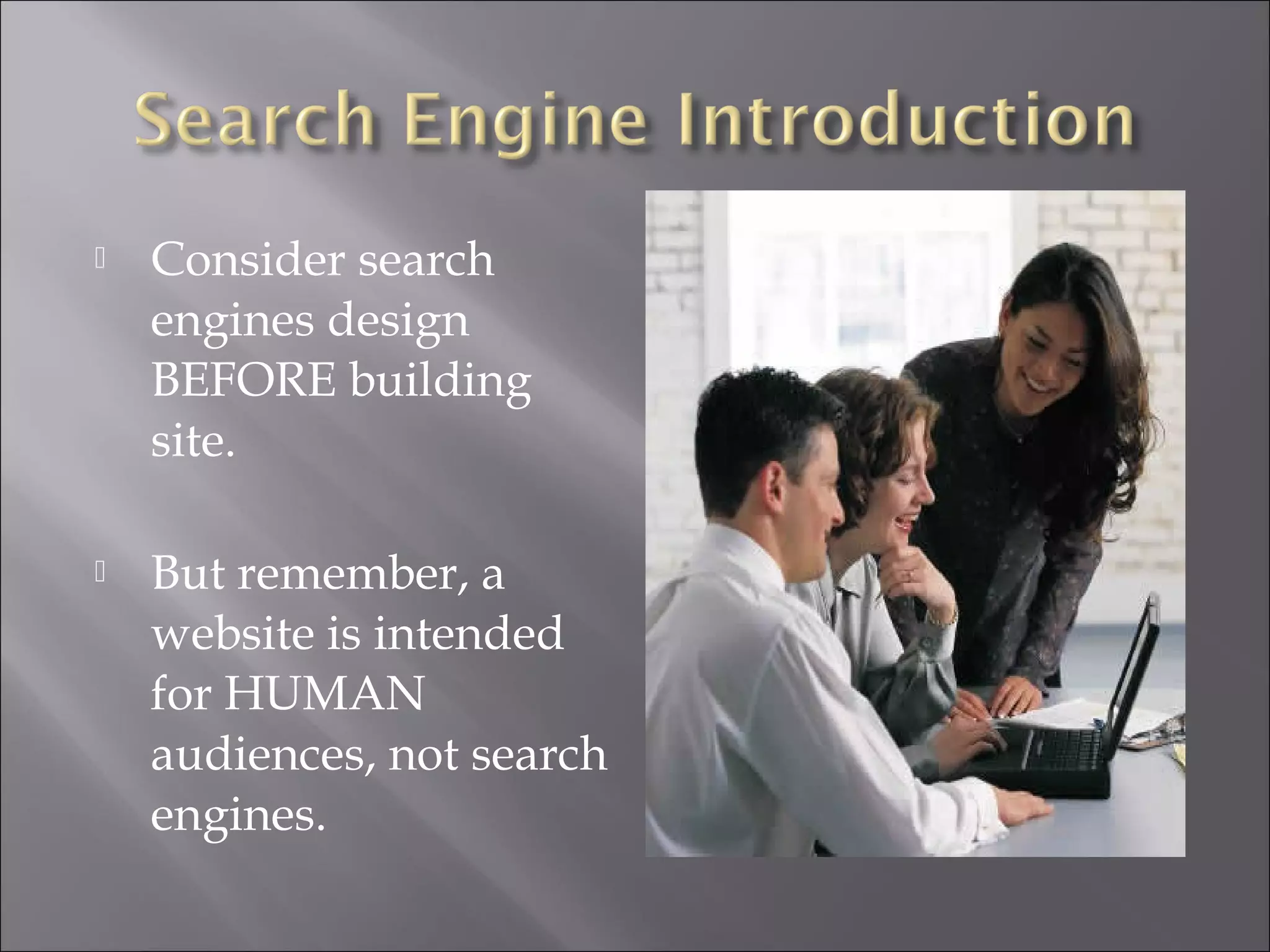    Consider search
    engines design
    BEFORE building
    site.

   But remember, a
    website is intended
    for HUMAN
    audiences, not search
    engines.
 