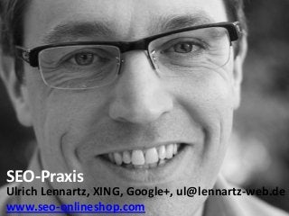 SEO-Praxis
Ulrich Lennartz, XING, Google+, ul@lennartz-web.de
www.seo-onlineshop.com
 
