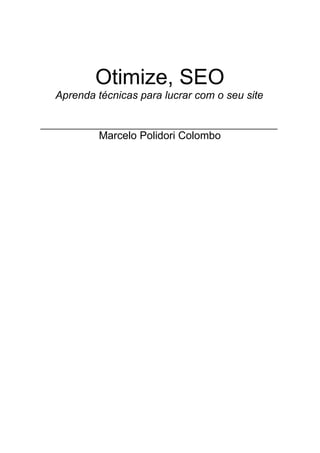 Otimize, SEO
Aprenda técnicas para lucrar com o seu site


         Marcelo Polidori Colombo
 
