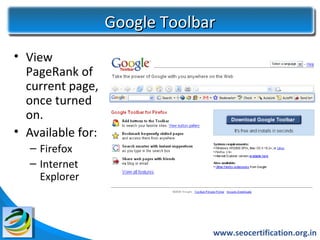 Google Toolbar
• View
  PageRank of
  current page,
  once turned
  on.
• Available for:
   – Firefox
   – Internet
     Explorer



                                www.seocertification.org.in
 