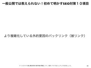 14イーンスパイア(株) 横田秀珠の著作権を尊重しつつ、是非ノウハウはシェアして行きましょう。
一般公開では教えられない！初めて明かすSEO対策１０項目
より複雑化している外的要因のバックリンク（被リンク）
 