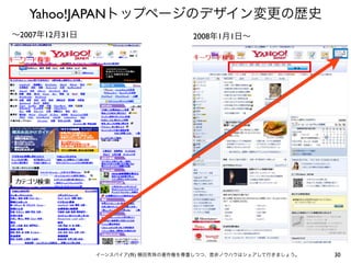 30イーンスパイア(株) 横田秀珠の著作権を尊重しつつ、是非ノウハウはシェアして行きましょう。
Yahoo!JAPANトップページのデザイン変更の歴史
∼2007年12月31日 2008年1月1日∼
 