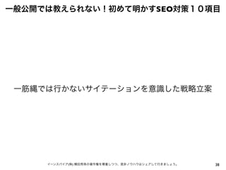 38イーンスパイア(株) 横田秀珠の著作権を尊重しつつ、是非ノウハウはシェアして行きましょう。
一般公開では教えられない！初めて明かすSEO対策１０項目
一筋縄では行かないサイテーションを意識した戦略立案
 