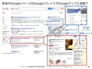 49イーンスパイア(株) 横田秀珠の著作権を尊重しつつ、是非ノウハウはシェアして行きましょう。
地域のGoogle+ページはGoogleプレイスやGoogleマップと連携？
Google検索結果
に表示されたら？
Googleプレイス
と連携したら？
Google
マップと
連携したら？
 
