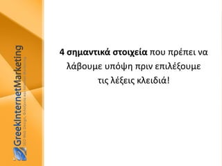 4 σημαντικά στοιχεία που πρέπει να
λάβουμε υπόψη πριν επιλέξουμε
τις λέξεις κλειδιά!
 
