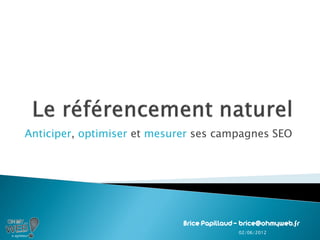 Anticiper, optimiser et mesurer ses campagnes SEO
Brice Papillaud – brice@ohmyweb.fr
02/06/2012
 