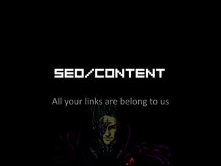 SEO/Content
All your links are belong to us
 