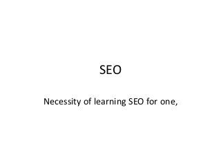 SEO
Necessity of learning SEO for one,
 