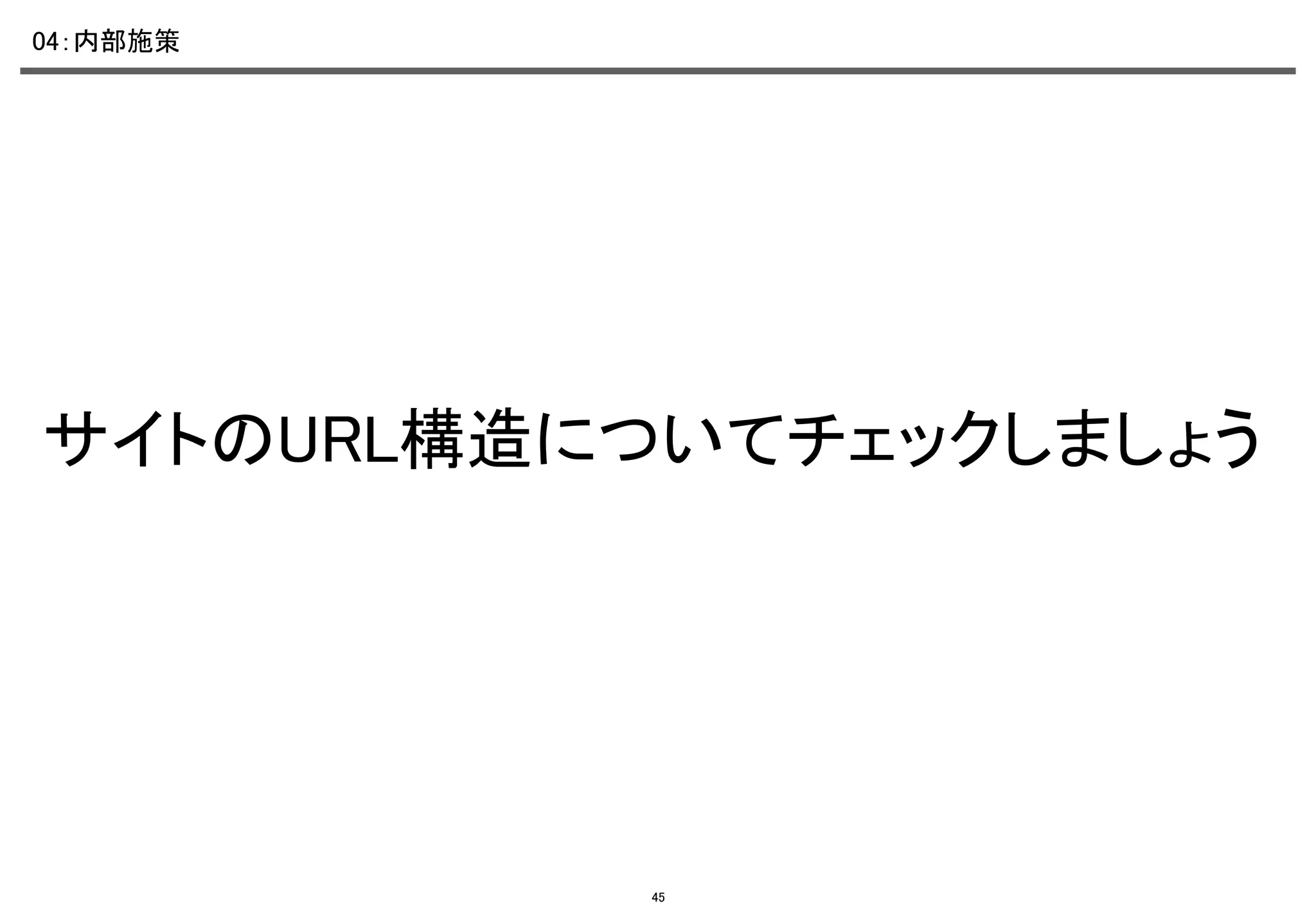 04：内部施策	

サイトのURL構造についてチェックしましょう	

45

 