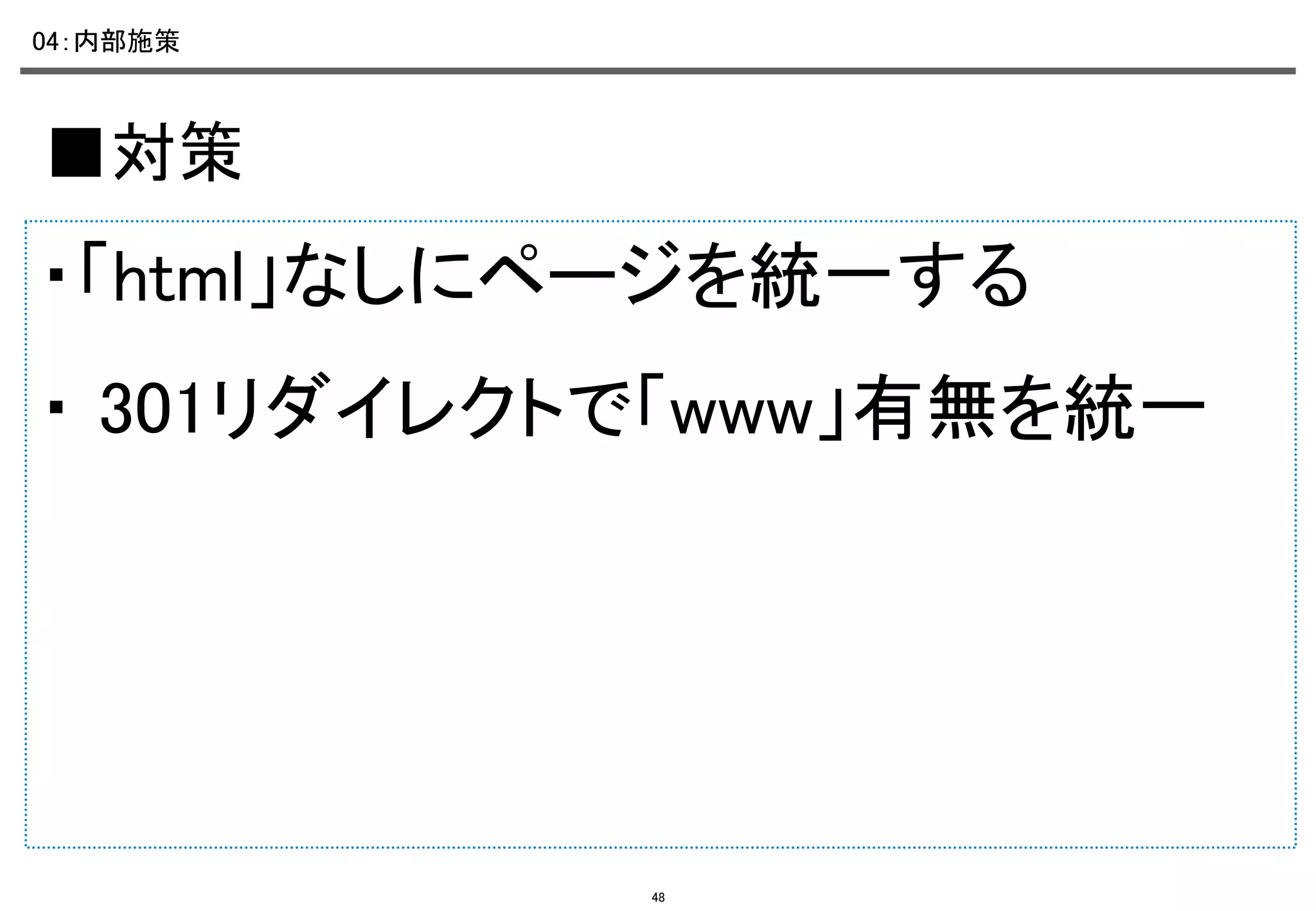 04：内部施策	

■対策	

・「html」なしにページを統一する	
・ 301リダイレクトで「www」有無を統一	

48

 