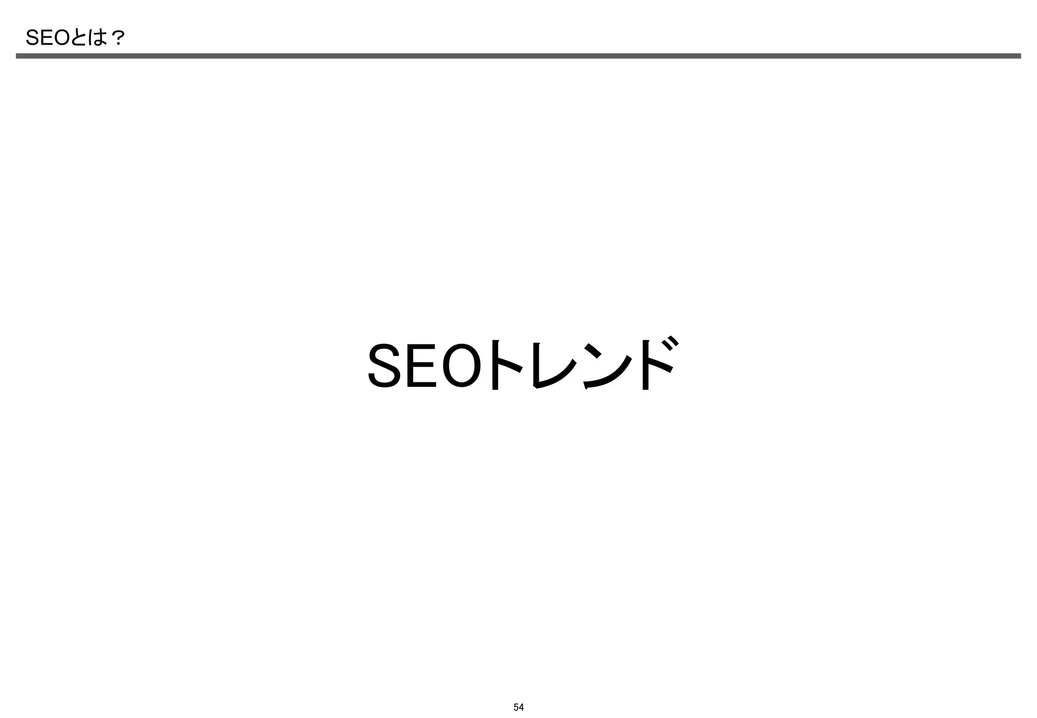 SEOとは？	

SEOトレンド	

54

 