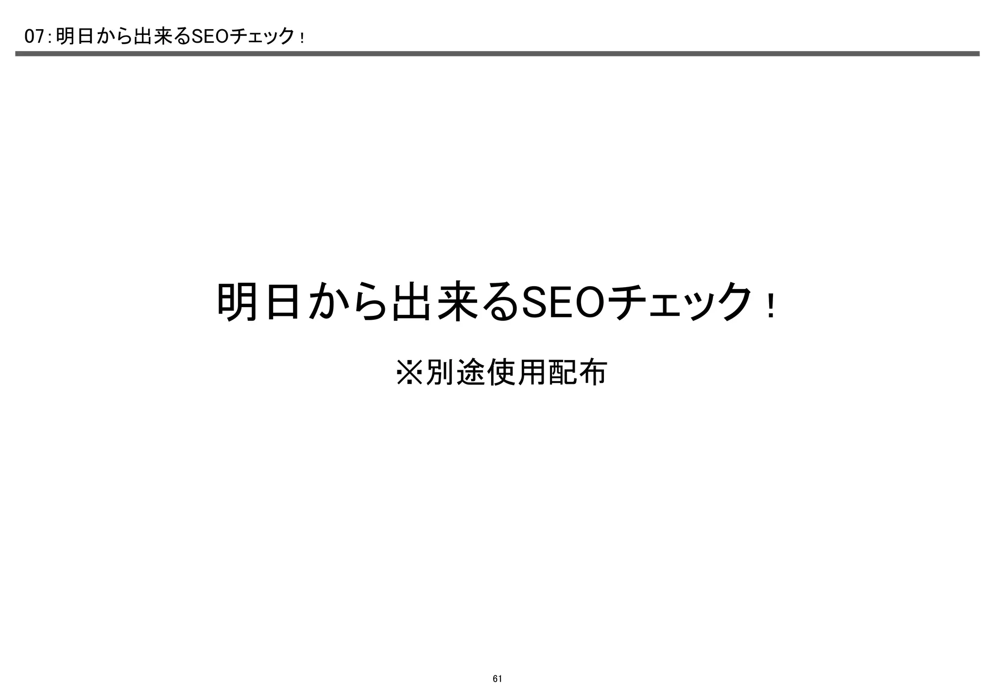 07：明日から出来るSEOチェック！	

明日から出来るSEOチェック！	
※別途使用配布	

61

 