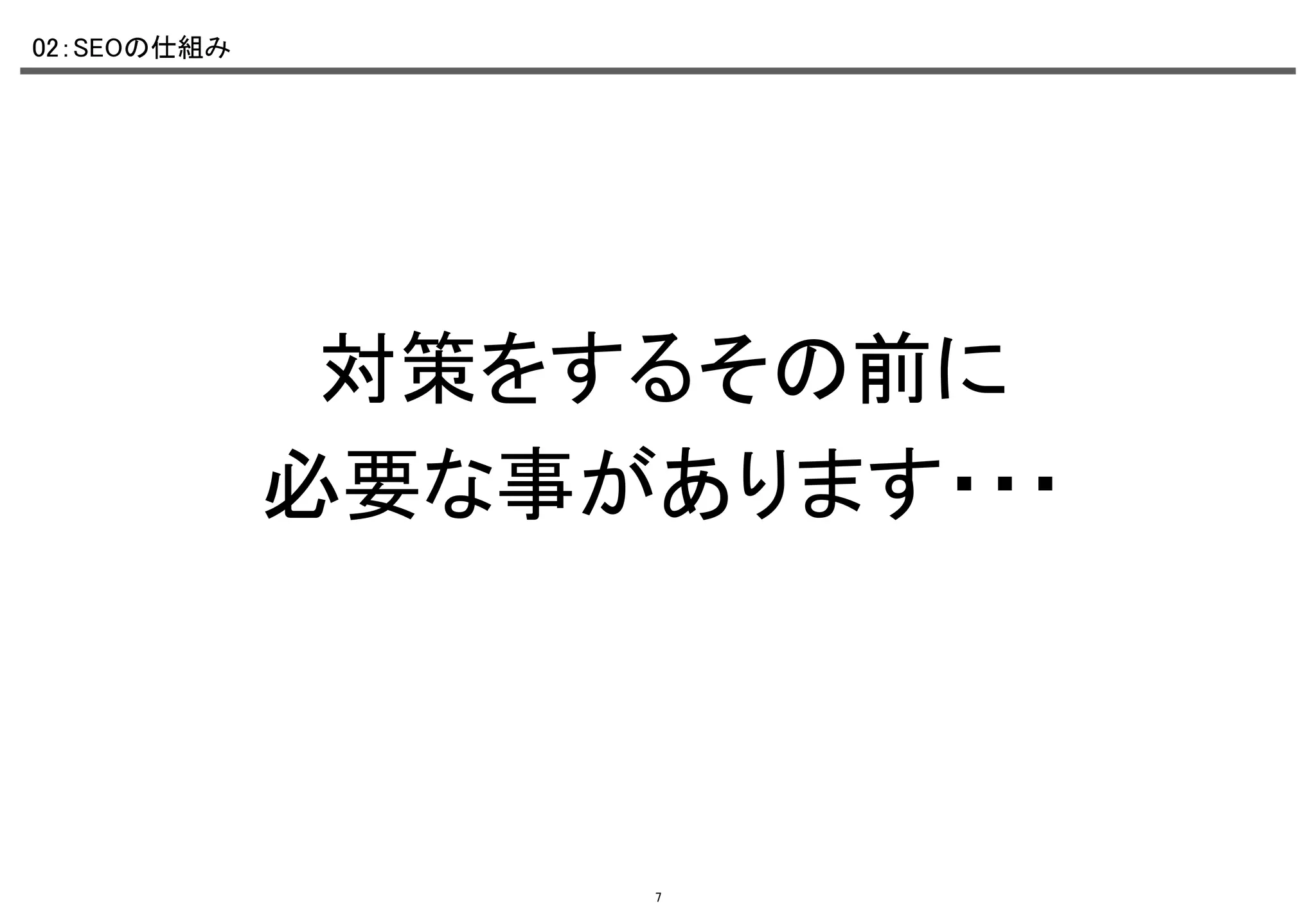 02：SEOの仕組み	

対策をするその前に	
必要な事があります・・・　	

7

 