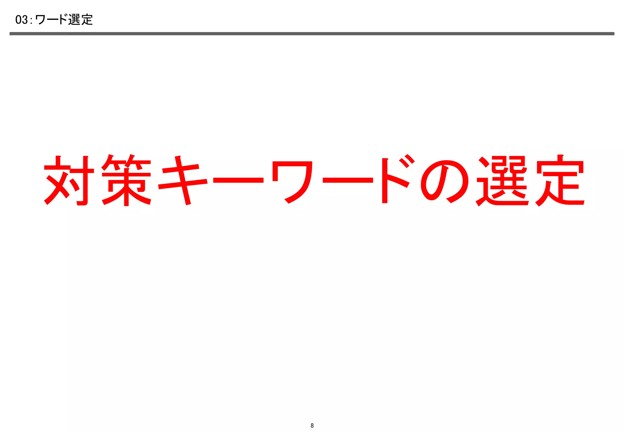 03：ワード選定	

対策キーワードの選定	

8

 