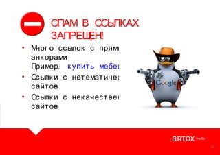 СПАМ В ССЫ
ЛКАХ
ЗАПРЕЩ
ЕН!
• М
ног о ссылок с прямыми
анк орами
Пример : к упит ь мебель
• Ссылк и с нет емат ическ их
сайт ов
• Ссылк и с нек ачест венных
сайт ов

42

 