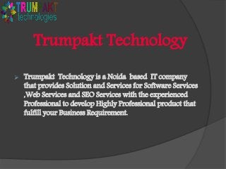 Trumpakt Technology


Trumpakt Technology is a Noida based IT company
that provides Solution and Services for Software Services
,Web Services and SEO Services with the experienced
Professional to develop Highly Professional product that
fulfill your Business Requirement.

 