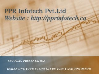 PPR Infotech Pvt.Ltd
Website : http://pprinfotech.ca
SEO PLAN PRESENTATION
ENHANCING YOUR BUSINESS FOR TODAY AND TOMORROW
 