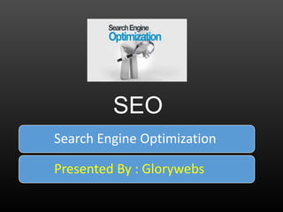 SEO
Search Engine Optimization
Presented By : Glorywebs
 