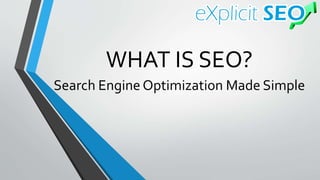 Search Engine Optimization Made Simple
WHAT IS SEO?
 
