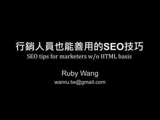 行銷人員也能善用的SEO技巧
SEO tips for marketers w/o HTML basis
Ruby Wang
wanru.tw@gmail.com
 