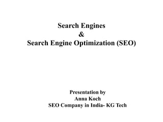 Search Engines
&
Search Engine Optimization (SEO)
Presentation by
Anna Koch
SEO Company in India- KG Tech
 