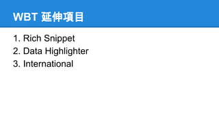 WBT 延伸項目
1. Rich Snippet
2. Data Highlighter
3. International
 