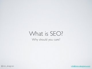 What is SEO? 
Why should you care? 
@mm_designers info@mm-designers.com 
 