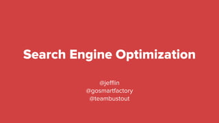 Search Engine Optimization
@jeﬄin
@gosmartfactory
@teambustout
 