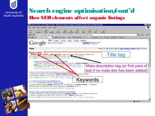 Search engine optimisation/cont’d 
How SEO elements affect organic listings 
Title tag 
Meta description tag (or first para of 
text if no meta des has been added) 
Keywords 
 