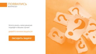 ПОЯВИЛИСЬ
ВОПРОСЫ?
Хотите узнать, какое решение
подойдет в Вашем случае?
ДАВАЙТЕ НАЧНЕМ ОБЩАТЬСЯ!
ОБСУДИТЬ ЗАДАЧУ
 