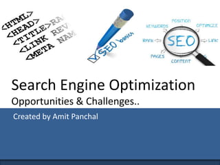 Search Engine Optimization
Opportunities & Challenges..
Created by Amit Panchal
 