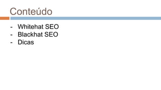 Conteúdo
- Whitehat SEO
- Blackhat SEO
- Dicas
 