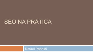 SEO NA PRÁTICA
Rafael Pandini
 