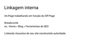 Linkagem interna
On-Page trabalhando em função do Off-Page
Breadcrumb
ex.: Home » Blog » Ferramentas de SEO
Linkando Assuntos do seu site construindo autoridade.
 