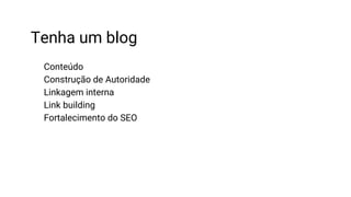 Tenha um blog
Conteúdo
Construção de Autoridade
Linkagem interna
Link building
Fortalecimento do SEO
 