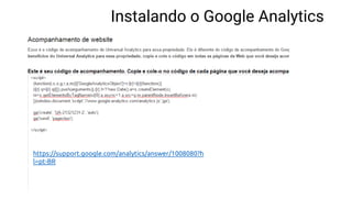 https://support.google.com/analytics/answer/1008080?h
l=pt-BR
Instalando o Google Analytics
 