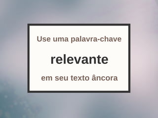 relevante
Use uma palavra-chave
em seu texto âncora
 