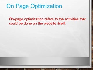 On Page Optimization
• On-page optimization refers to the activities that
could be done on the website itself.
 