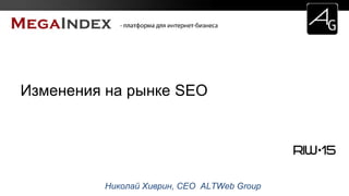 Николай Хиврин, CEO ALTWeb Group
Изменения на рынке SEO
 