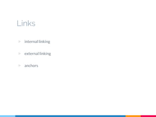 Links
▷ internal linking
▷ external linking
▷ anchors
 