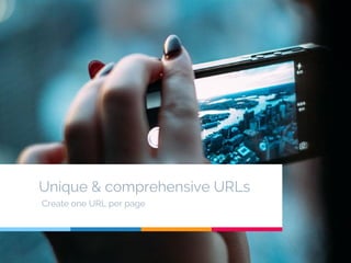 Unique & comprehensive URLs
Create one URL per page
 