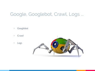 Google, Googlebot, Crawl, Logs ...
▷ Googlebot
▷ Crawl
▷ Logs
 
