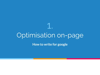1.
Optimisation on-page
How to write for google
 