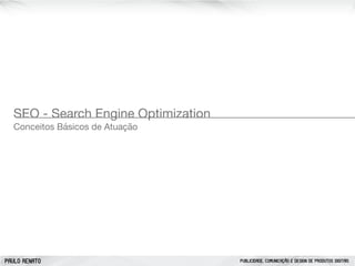 PAULO RENATO PUBLICIDADE, COMUNICAÇÃO E DESIGN DE PRODUTOS DIGITAIS
SEO - Search Engine Optimization

Conceitos Básicos de Atuação
 
