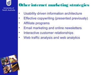 Otherinternet marketing strategies
• Usability driven information architecture
• Effective copywriting (presented previously)
• Affiliate programs
• Email marketing and online newsletters
• Interactive customer relationships
• Web traffic analysis and web analytics
 