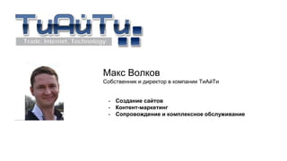 Макс Волков
Собственник и директор в компании ТиАйТи
- Создание сайтов
- Контент-маркетинг
- Сопровождение и комплексное обслуживание
 