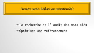 Première partie : Réaliser une prestation SEO
La recherche et l’audit des mots clés
Optimiser son référencement
 