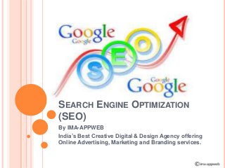 SEARCH ENGINE OPTIMIZATION
(SEO)
By IMA-APPWEB
India’s Best Creative Digital & Design Agency offering
Online Advertising, Marketing and Branding services.
 